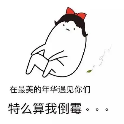 在最美的年华遇见你们,特么算我倒霉 - 我听到有贱人来了(装逼表情包)