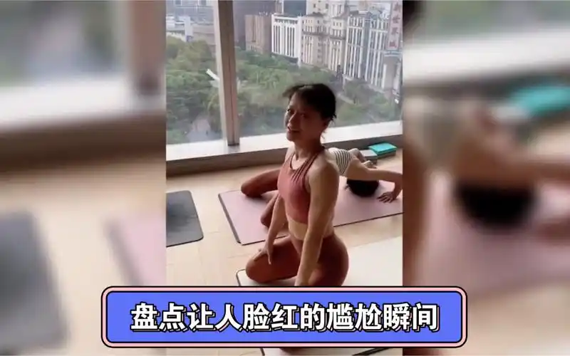 盘点让人脸红的尴尬瞬间,小姐姐这瑜伽练的,就非常离谱了