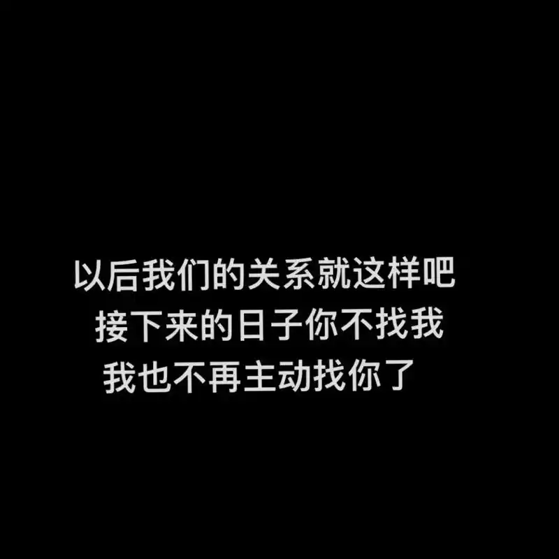以后我们的关系就这样吧,接下来的日子你不找我,我也不再主动找 - 抖