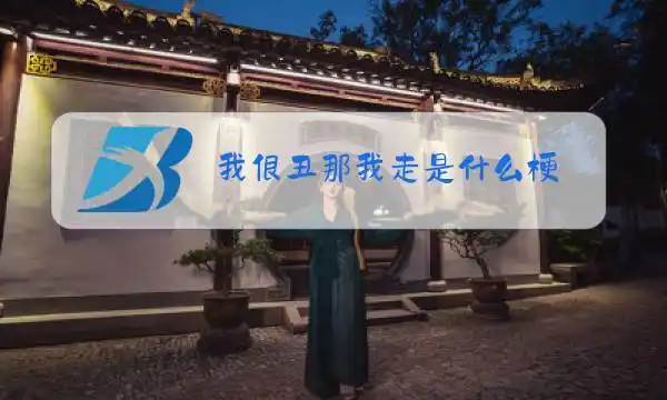 我很丑那我走是什么梗