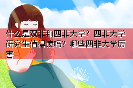 什么是双非和四非大学四非大学研究生值得读吗哪些四非大学厉害