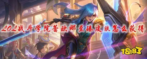 lol战斗学院蕾欧娜至臻皮肤怎么获得蕾欧娜至臻皮肤获取途径