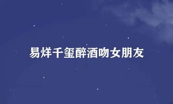 易烊千玺醉酒吻女朋友