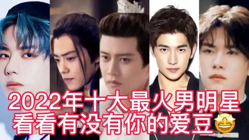 2022年十大最火男明星,肖战王一博排第二第三,排名第一是他!