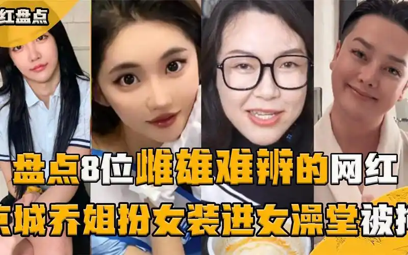 盘点8位雌雄难辨的网红,京城乔姐扮装混入女澡堂,安妮性别成谜