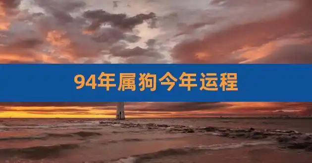 94年属狗今年运程,1994年属狗人的全年运势详解