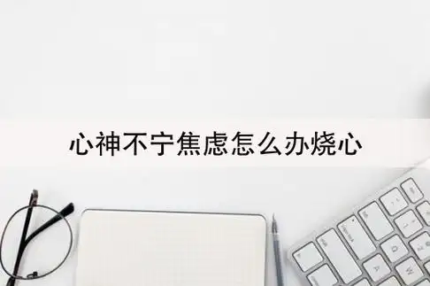 心神不宁焦虑怎么办烧心(心神不宁焦虑怎么办)