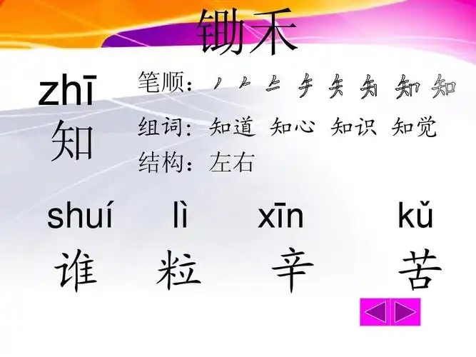 锄禾 zhī 笔顺: 组词:知道 知心 知识 知觉 结构:左右 知 shuí