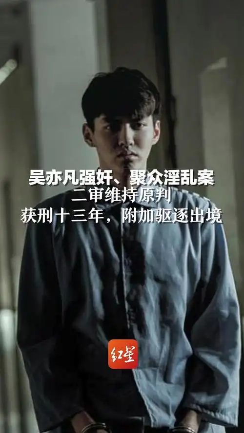 吴亦凡强奸,聚众淫乱案二审维持原判:获刑十三年,附加驱逐出境!