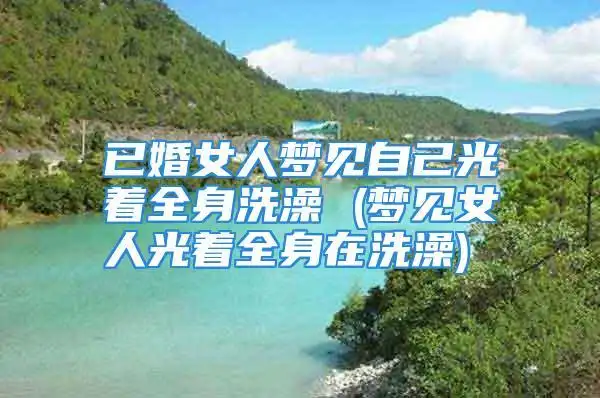 已婚女人梦见自己光着全身洗澡 (梦见女人光着全身在洗澡)_枫叶小站