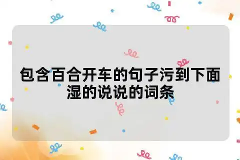 包含百合开车的句子污到下面湿的说说的词条