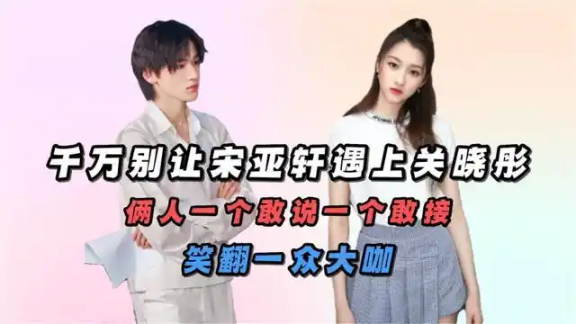 千万别让宋亚轩遇上关晓彤:俩人一个敢说一个敢接,笑翻一众大咖