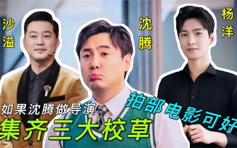 如果沈腾做导演集齐三大校草沙溢沈腾杨洋拍部电影可好