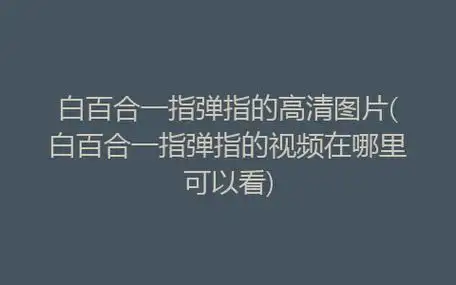 白百合一指弹指的高清图片(白百合一指弹指的视频在哪里可以看)