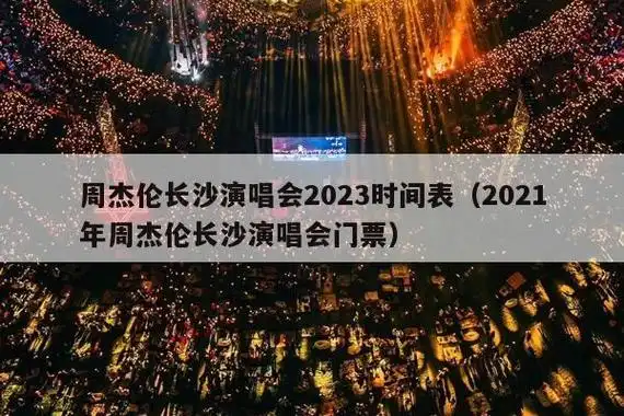 周杰伦长沙演唱会2023时间表2021年周杰伦长沙演唱会门票