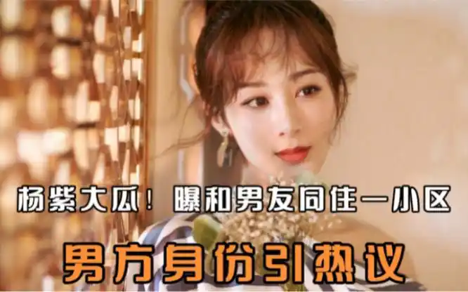 杨紫大瓜!曝和男友同住一小区,男方身份引热议,粉丝秒回:假的