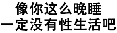 污污污 文字  汉字 像你这么晚睡一定没有性生活吧