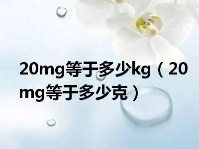 1, 20mg是指20mg,1000mg等于1g,20mg等于0.