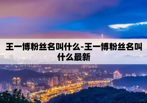 王一博粉丝名叫什么-王一博粉丝名叫什么最新