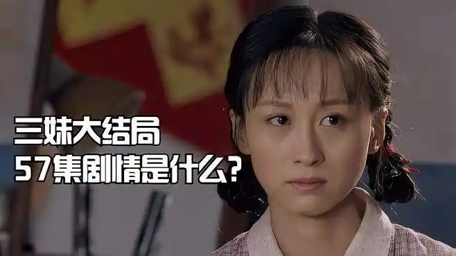 三妹大结局57集剧情是什么?-影视综视频-搜狐视频
