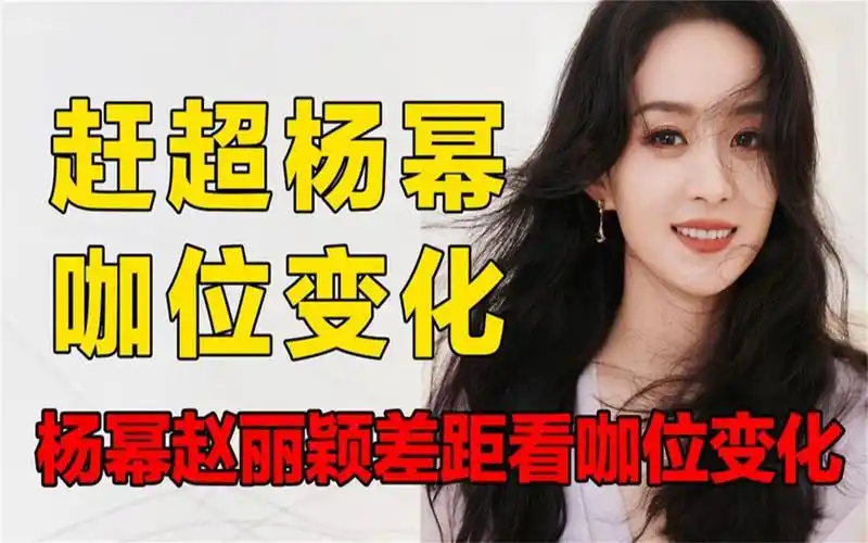 杨幂赵丽颖差距看咖位变化,从边角到c位,赵丽颖凭实力赶超杨幂