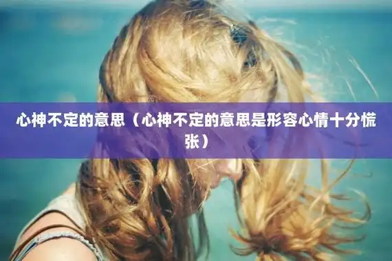 心神不定的意思(心神不定的意思是形容心情十分慌张)