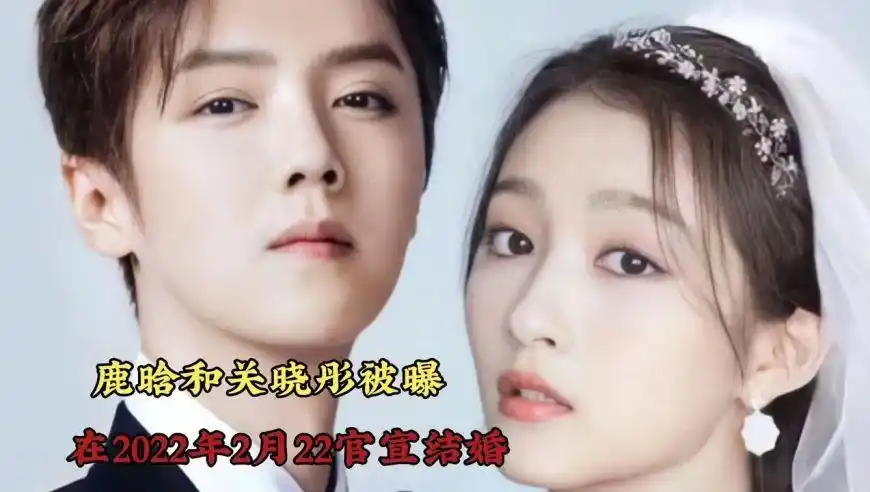 鹿晗和关晓彤被曝 在2022年2月22日官宣结婚