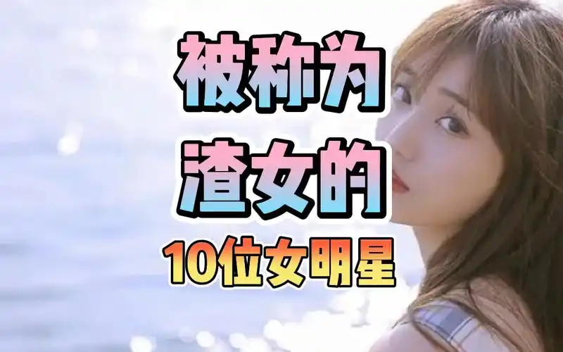 被称为渣女的10位女明星