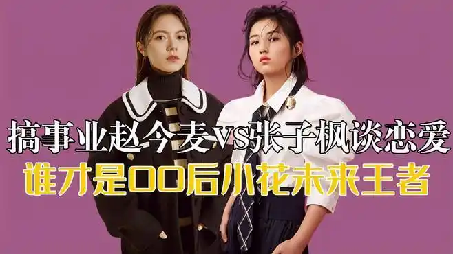 风生水起赵今麦,pk张子枫谈恋爱!