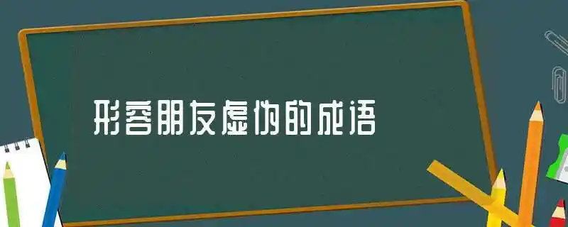 形容朋友虚伪的成语