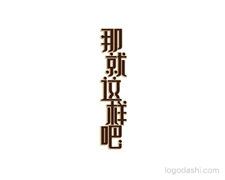 那就这样吧 - 字体设计 - 字体设计,字体设计欣赏,logo设计欣赏