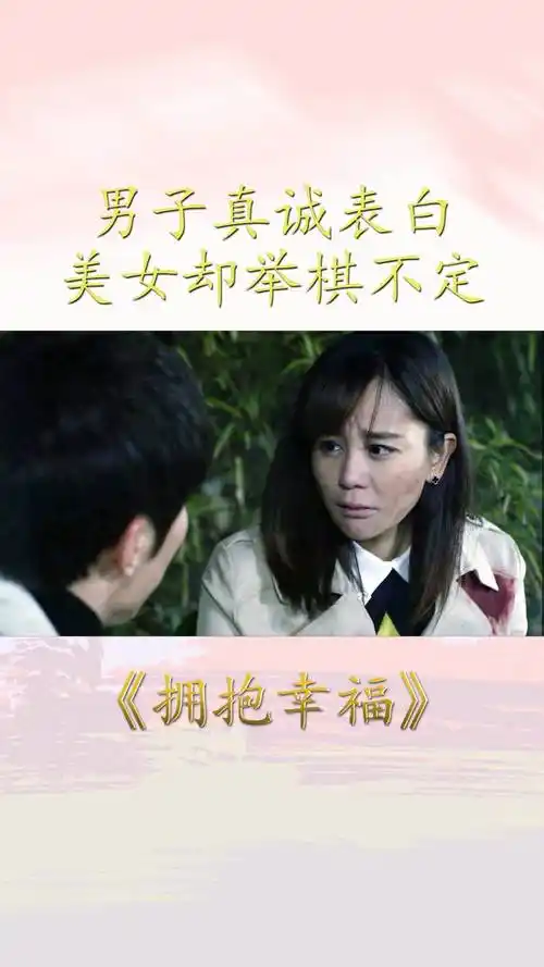 拥抱幸福:面对男子真诚表白,美女却举棋不定,难道还想逃避吗