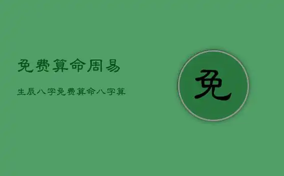免费算命周易生辰八字,免费算命八字算终身周易风水