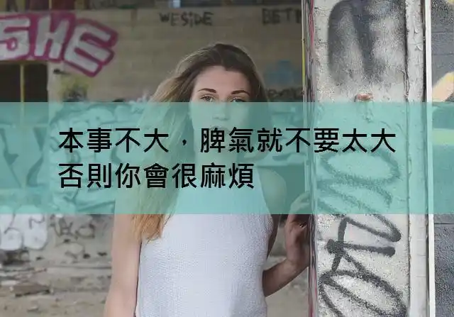本事不大,脾气就不要太大,否则你会很麻烦